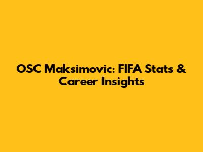 OSC Maksimovic: FIFA Stats & Career Insights