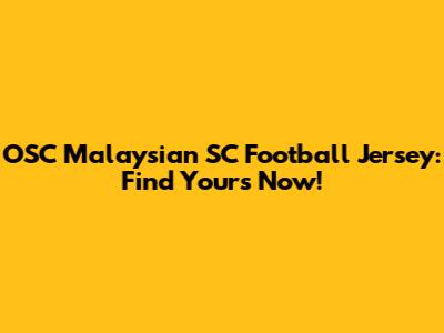 OSC Malaysian SC Football Jersey: Find Yours Now!