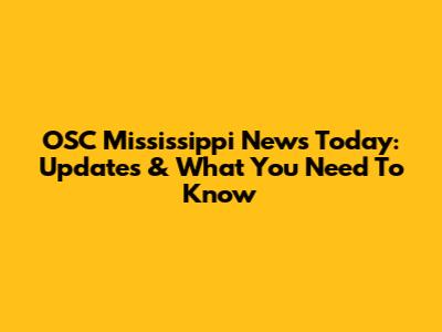OSC Mississippi News Today: Updates & What You Need To Know