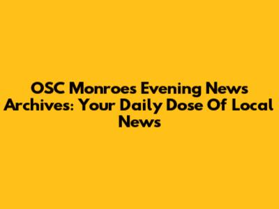OSC Monroe's Evening News Archives: Your Daily Dose Of Local News