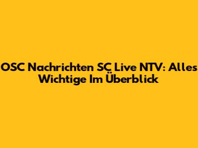 OSC Nachrichten SC Live NTV: Alles Wichtige Im Überblick