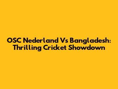 OSC Nederland Vs Bangladesh: Thrilling Cricket Showdown