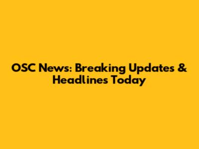 OSC News: Breaking Updates & Headlines Today
