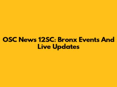 OSC News 12SC: Bronx Events And Live Updates