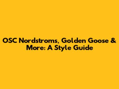 OSC Nordstroms, Golden Goose & More: A Style Guide