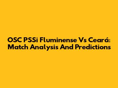 OSC PSSi Fluminense Vs Ceará: Match Analysis And Predictions