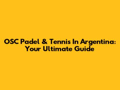 OSC Padel & Tennis In Argentina: Your Ultimate Guide