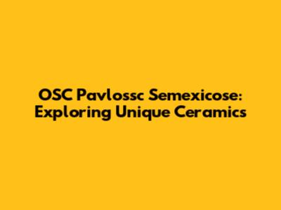 OSC Pavlossc Semexicose: Exploring Unique Ceramics