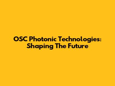 OSC Photonic Technologies: Shaping The Future