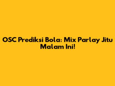 OSC Prediksi Bola: Mix Parlay Jitu Malam Ini!