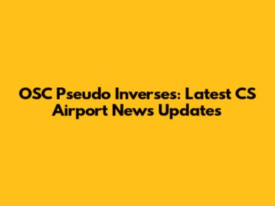 OSC Pseudo Inverses: Latest CS Airport News Updates