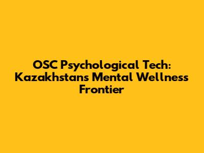 OSC Psychological Tech: Kazakhstan's Mental Wellness Frontier