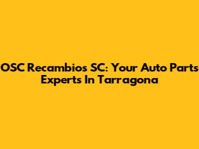 OSC Recambios SC: Your Auto Parts Experts In Tarragona