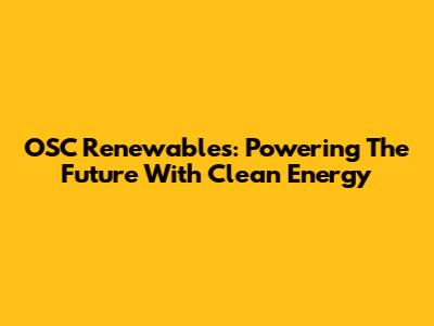 OSC Renewables: Powering The Future With Clean Energy