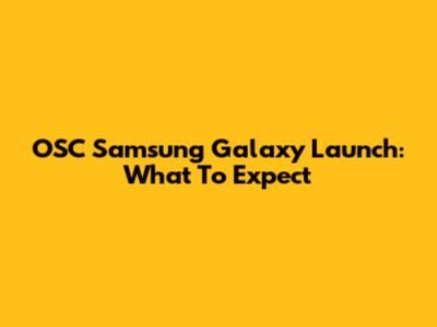 OSC Samsung Galaxy Launch: What To Expect