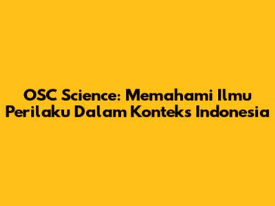OSC Science: Memahami Ilmu Perilaku Dalam Konteks Indonesia