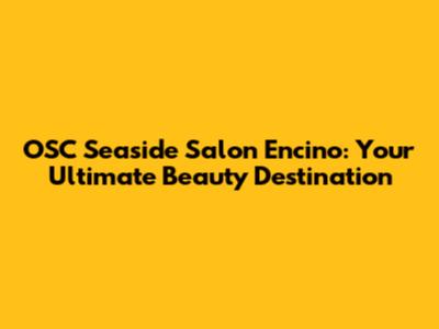 OSC Seaside Salon Encino: Your Ultimate Beauty Destination