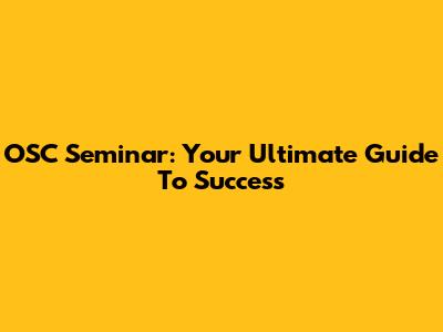 OSC Seminar: Your Ultimate Guide To Success