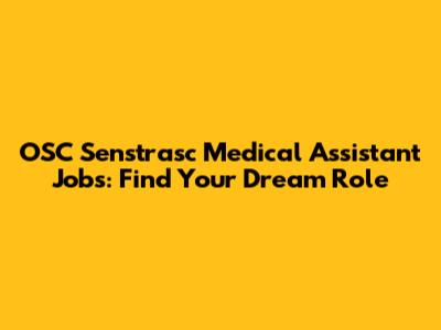 OSC Senstrasc Medical Assistant Jobs: Find Your Dream Role