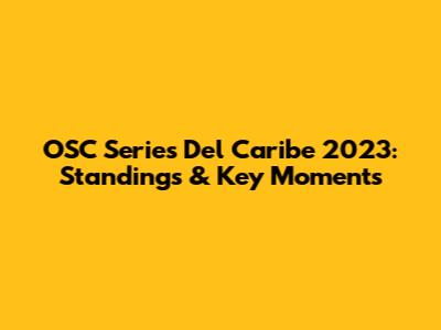 OSC Series Del Caribe 2023: Standings & Key Moments
