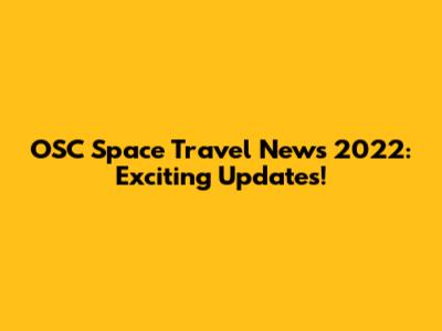 OSC Space Travel News 2022: Exciting Updates!