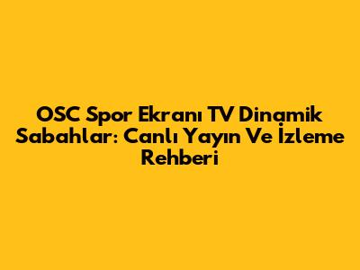 OSC Spor Ekranı TV Dinamik Sabahlar: Canlı Yayın Ve İzleme Rehberi