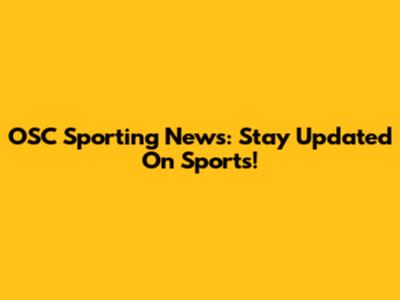 OSC Sporting News: Stay Updated On Sports!