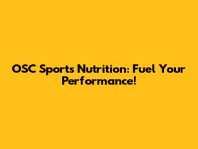 OSC Sports Nutrition: Fuel Your Performance!
