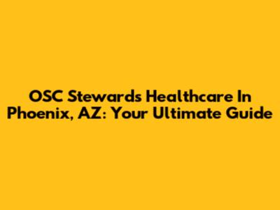 OSC Stewards Healthcare In Phoenix, AZ: Your Ultimate Guide