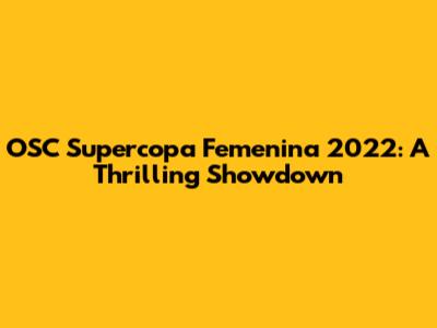 OSC Supercopa Femenina 2022: A Thrilling Showdown