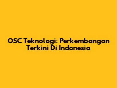 OSC Teknologi: Perkembangan Terkini Di Indonesia
