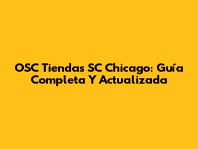 OSC Tiendas SC Chicago: Guía Completa Y Actualizada