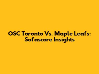 OSC Toronto Vs. Maple Leafs: Sofascore Insights