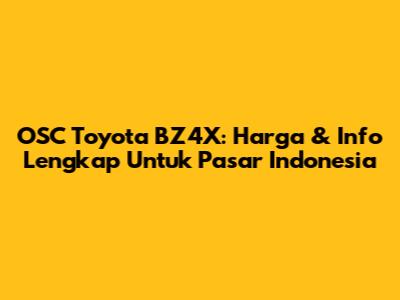 OSC Toyota BZ4X: Harga & Info Lengkap Untuk Pasar Indonesia