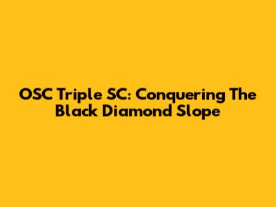 OSC Triple SC: Conquering The Black Diamond Slope