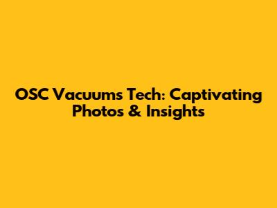 OSC Vacuums Tech: Captivating Photos & Insights