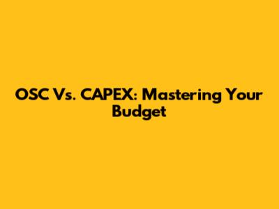 OSC Vs. CAPEX: Mastering Your Budget