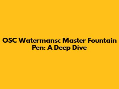 OSC Watermansc Master Fountain Pen: A Deep Dive
