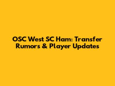 OSC West SC Ham: Transfer Rumors & Player Updates