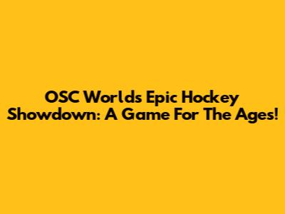 OSC World's Epic Hockey Showdown: A Game For The Ages!