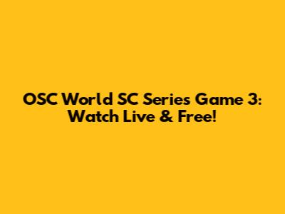 OSC World SC Series Game 3: Watch Live & Free!