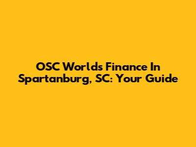 OSC Worlds Finance In Spartanburg, SC: Your Guide