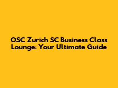 OSC Zurich SC Business Class Lounge: Your Ultimate Guide