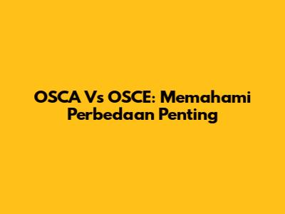 OSCA Vs OSCE: Memahami Perbedaan Penting