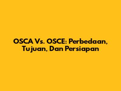 OSCA Vs. OSCE: Perbedaan, Tujuan, Dan Persiapan