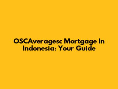 OSCAveragesc Mortgage In Indonesia: Your Guide