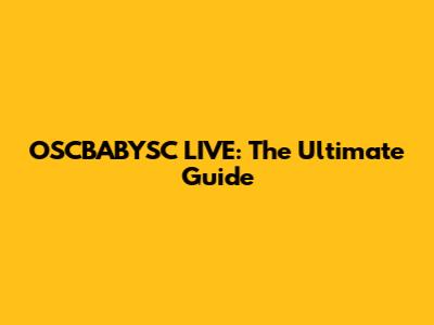 OSCBABYSC LIVE: The Ultimate Guide