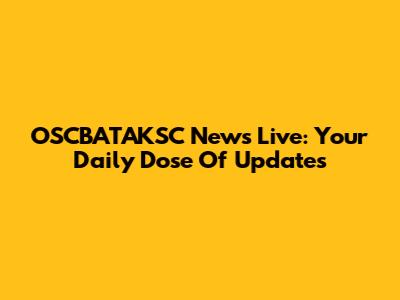 OSCBATAKSC News Live: Your Daily Dose Of Updates