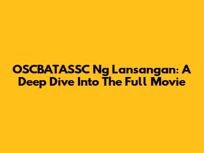 OSCBATASSC Ng Lansangan: A Deep Dive Into The Full Movie