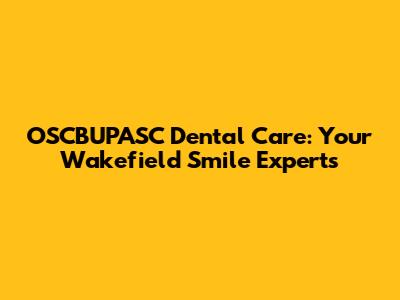 OSCBUPASC Dental Care: Your Wakefield Smile Experts